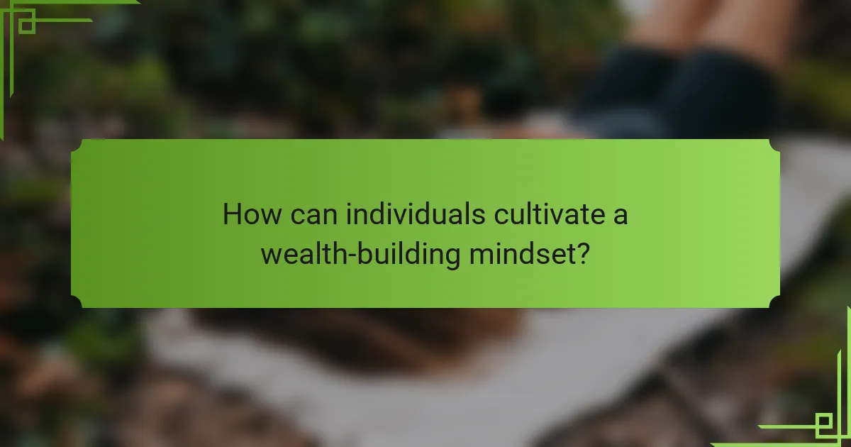 How can individuals cultivate a wealth-building mindset?