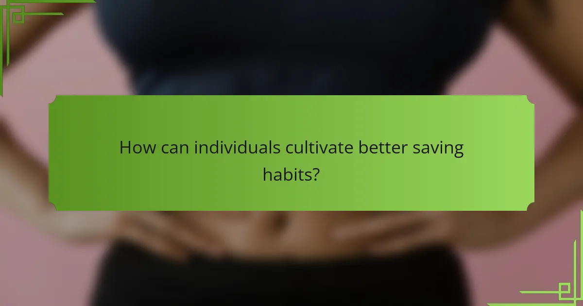 How can individuals cultivate better saving habits?