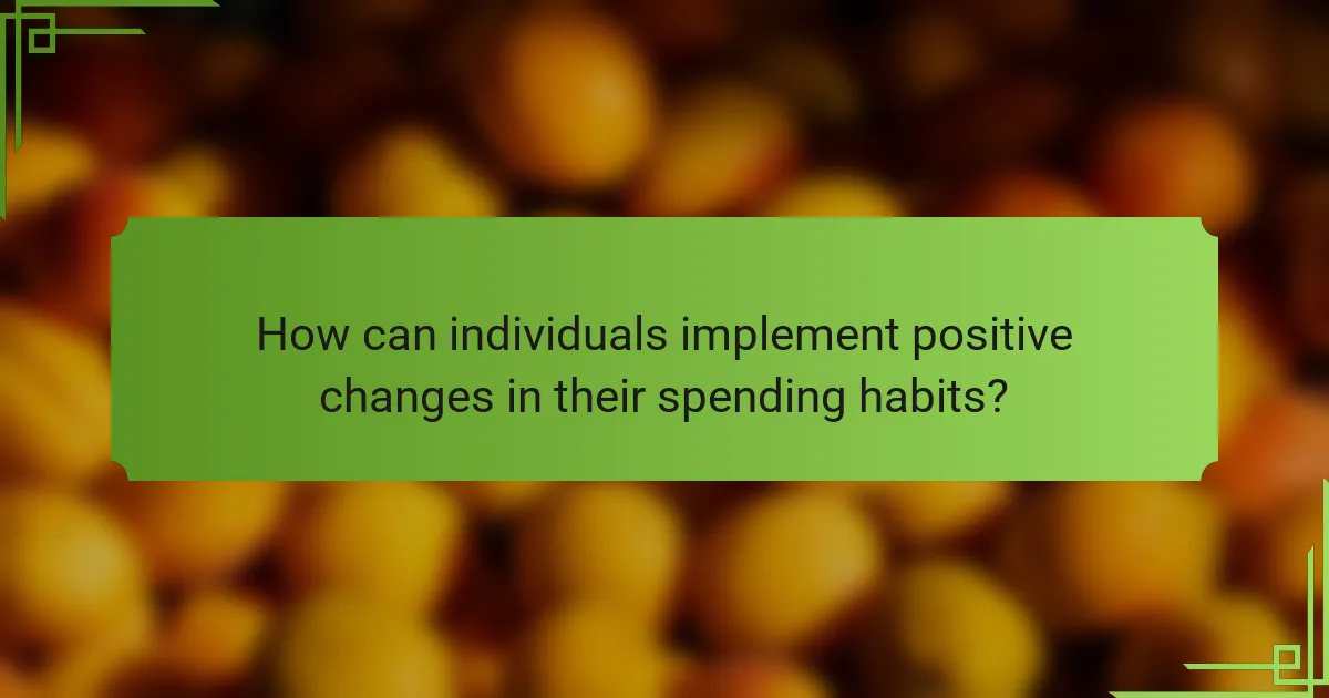 How can individuals implement positive changes in their spending habits?