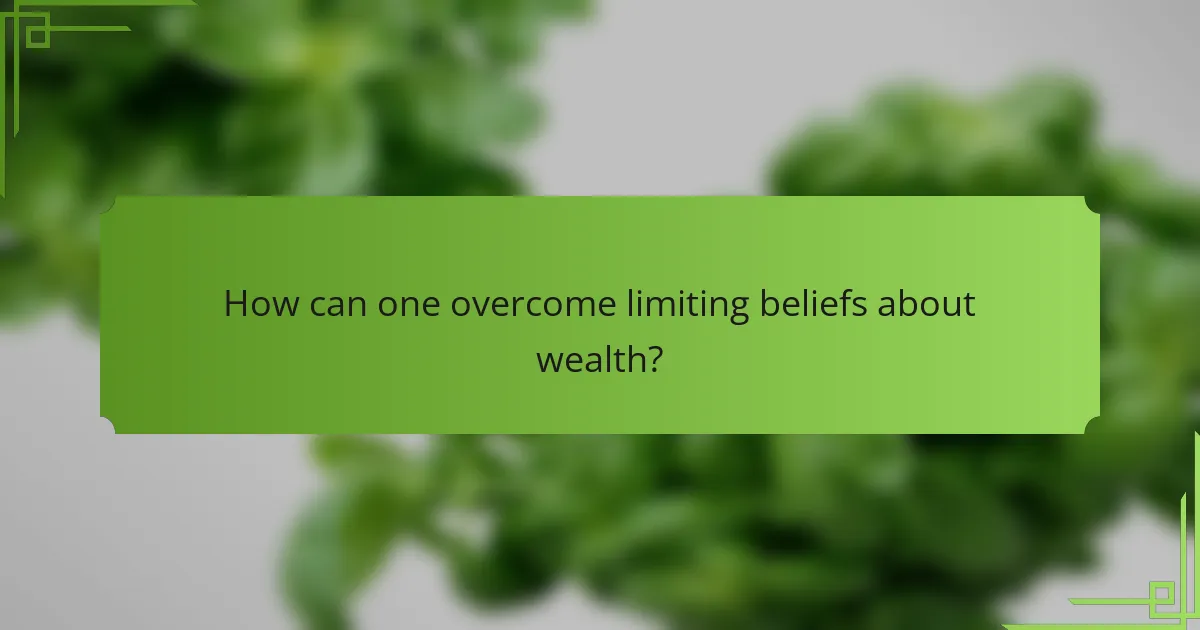 How can one overcome limiting beliefs about wealth?