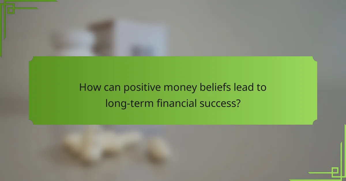 How can positive money beliefs lead to long-term financial success?