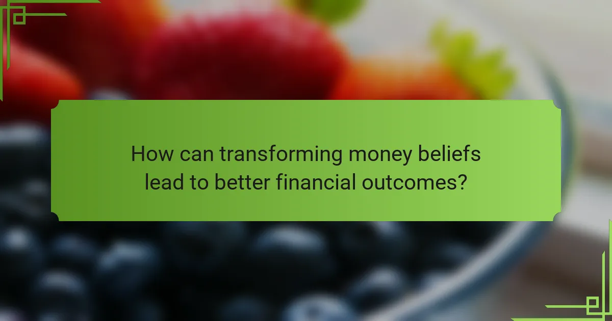 How can transforming money beliefs lead to better financial outcomes?