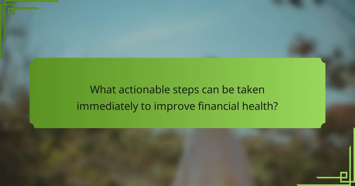 What actionable steps can be taken immediately to improve financial health?