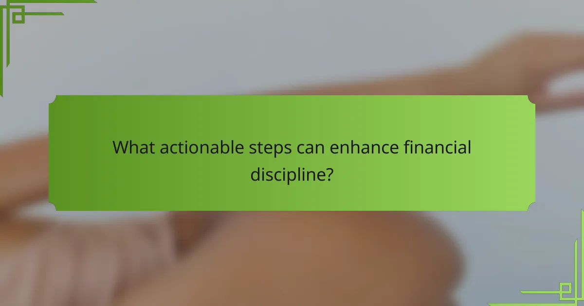 What actionable steps can enhance financial discipline?