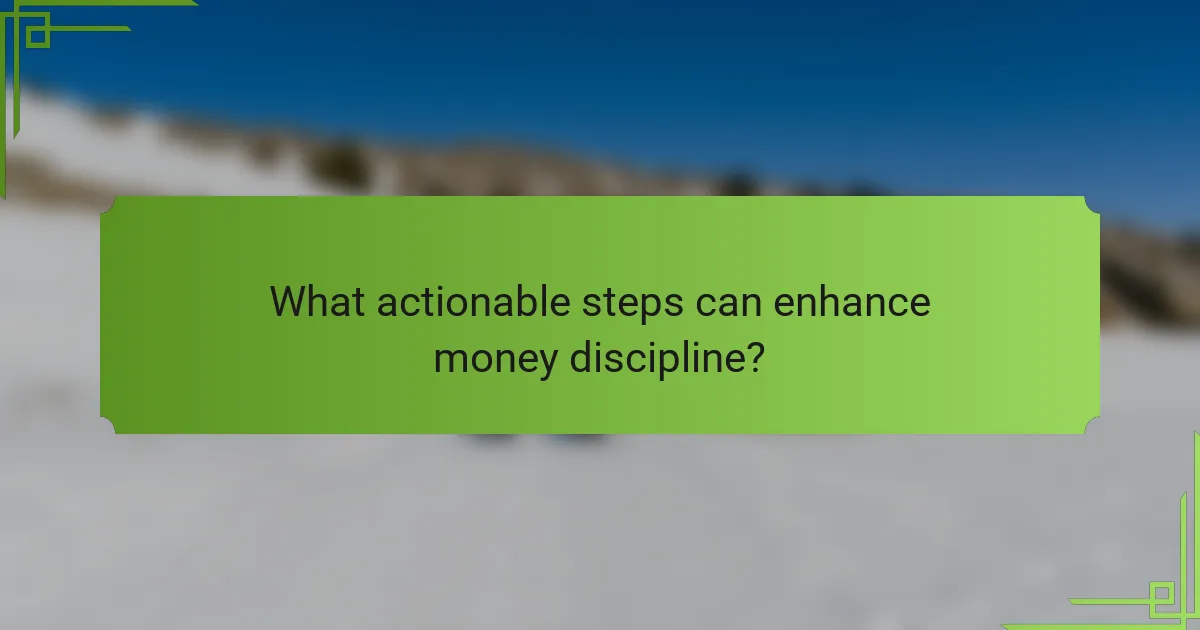 What actionable steps can enhance money discipline?