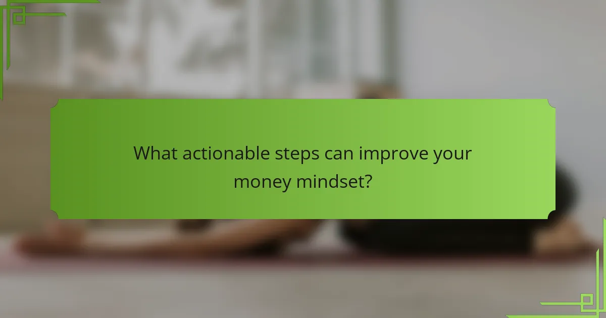 What actionable steps can improve your money mindset?