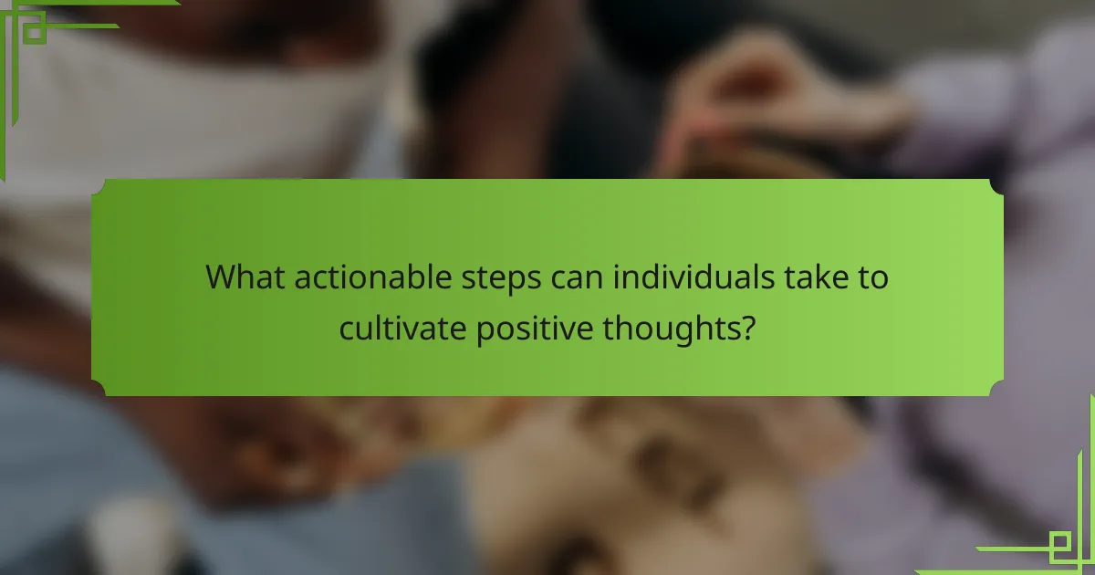 What actionable steps can individuals take to cultivate positive thoughts?