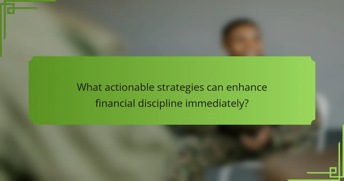 What actionable strategies can enhance financial discipline immediately?