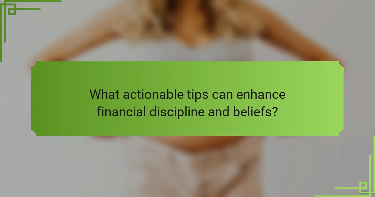 What actionable tips can enhance financial discipline and beliefs?