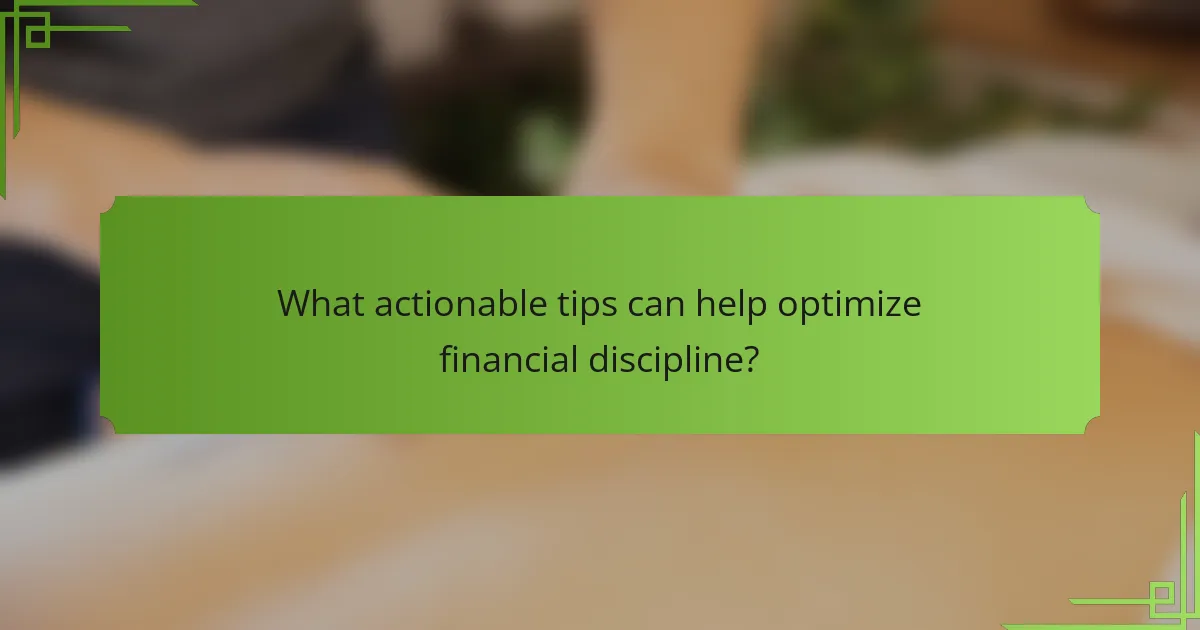 What actionable tips can help optimize financial discipline?