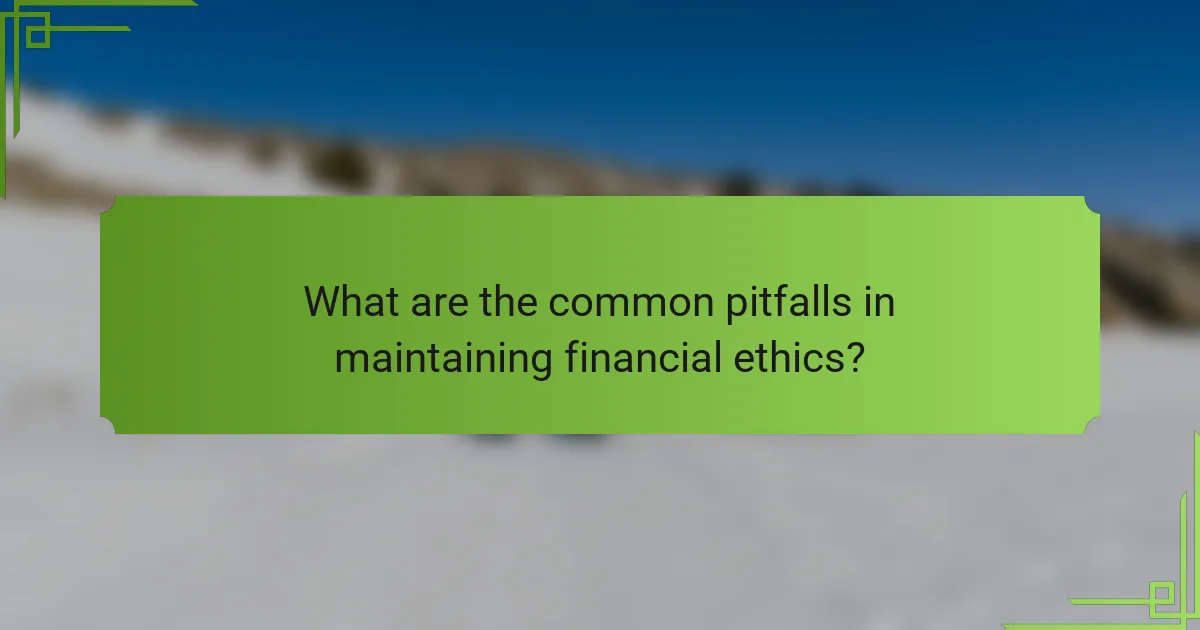 What are the common pitfalls in maintaining financial ethics?