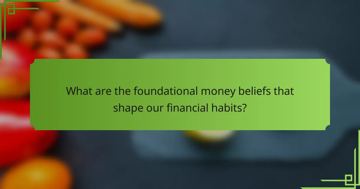 What are the foundational money beliefs that shape our financial habits?