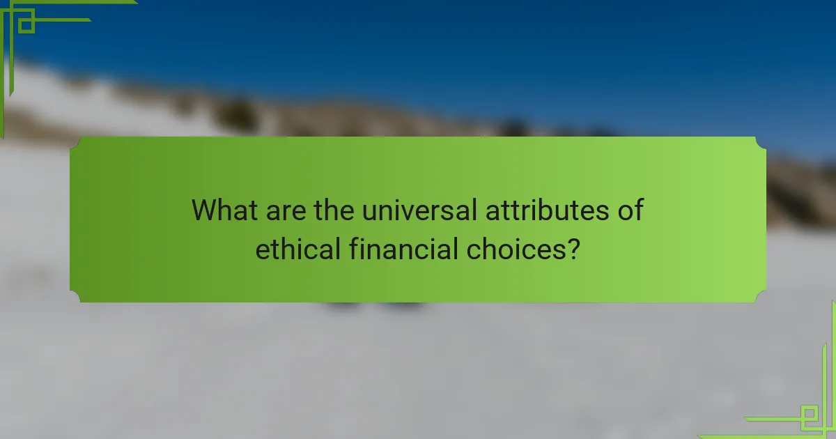 What are the universal attributes of ethical financial choices?
