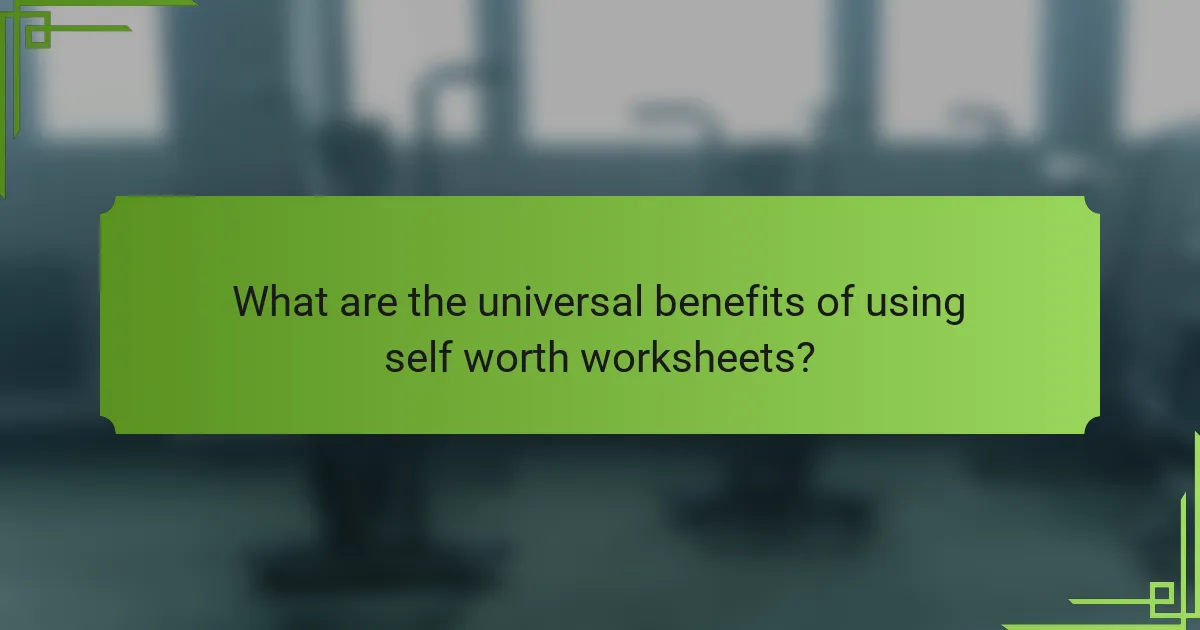 What are the universal benefits of using self worth worksheets?