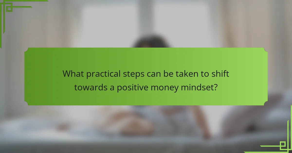 What practical steps can be taken to shift towards a positive money mindset?