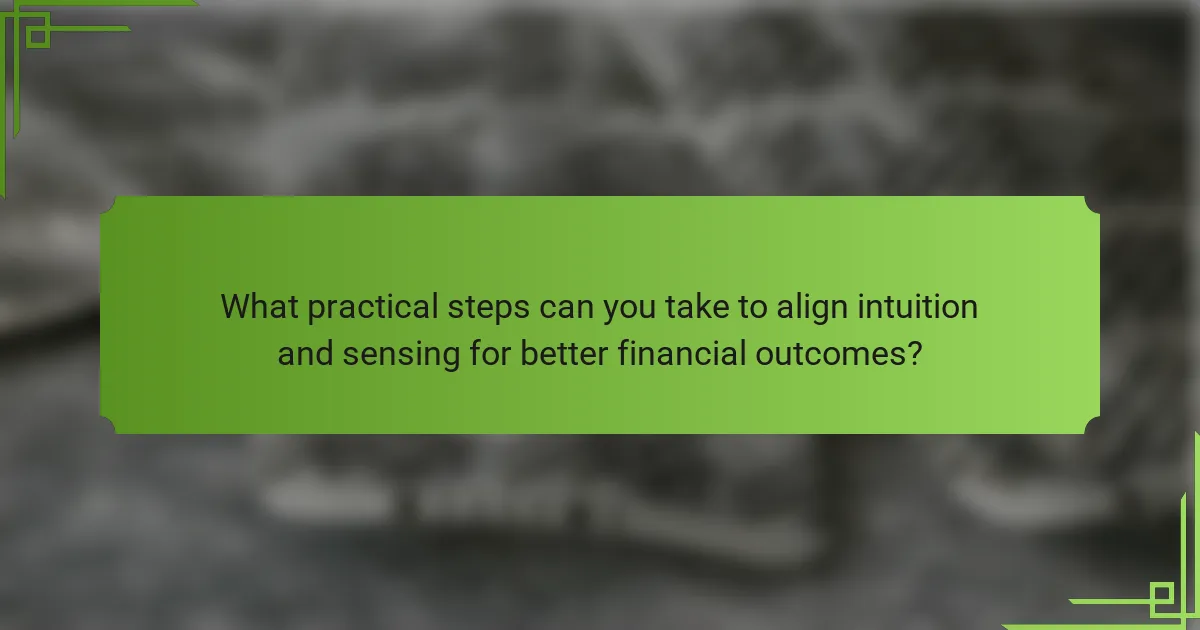 What practical steps can you take to align intuition and sensing for better financial outcomes?