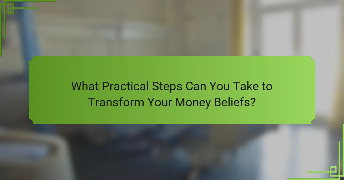 What Practical Steps Can You Take to Transform Your Money Beliefs?