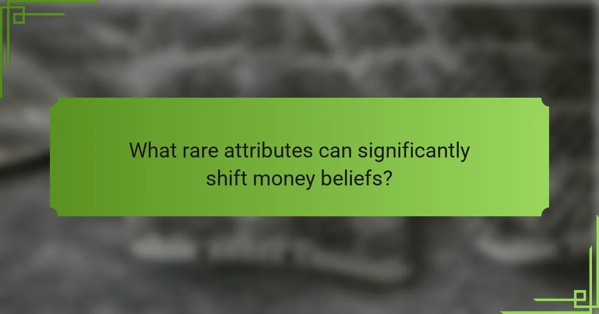 What rare attributes can significantly shift money beliefs?
