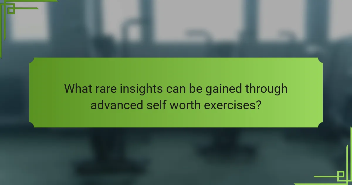 What rare insights can be gained through advanced self worth exercises?