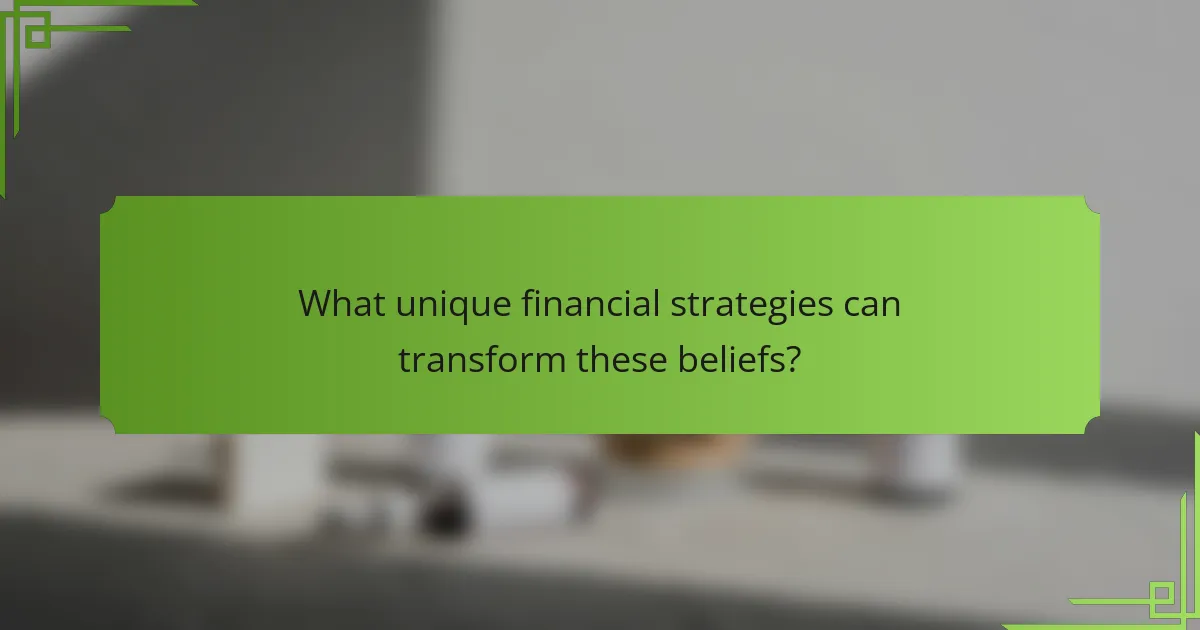 What unique financial strategies can transform these beliefs?