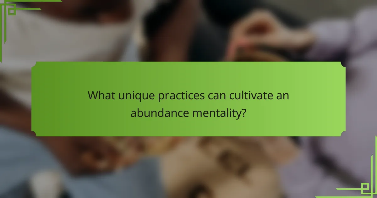 What unique practices can cultivate an abundance mentality?